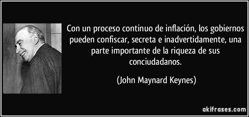 Con un proceso continuo de inflación, los gobiernos pueden confiscar, secreta e inadvertidamente, una parte importante de la riqueza de sus conciudadanos